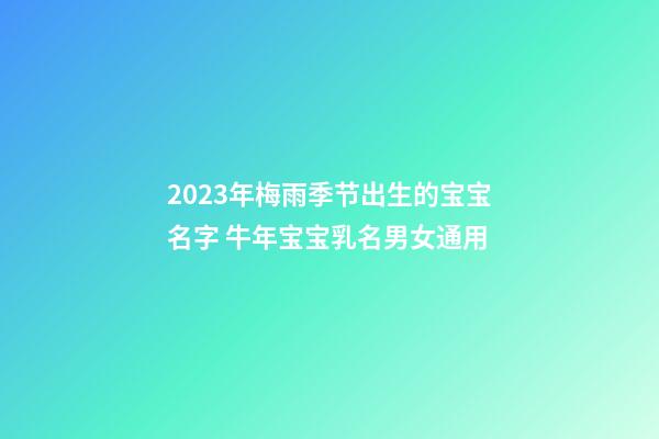 2023年梅雨季节出生的宝宝名字 牛年宝宝乳名男女通用